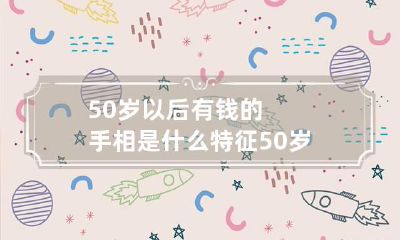 50岁以后有钱的手相是什么特征 50岁以后事业有成的手相