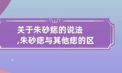 关于朱砂痣的说法,朱砂痣与其他痣的区别