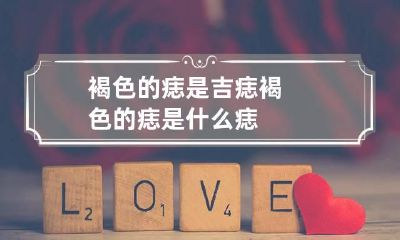 褐色的痣是吉痣 褐色的痣是什么痣