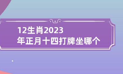 12生肖2023年正月十四打牌坐哪个方位好