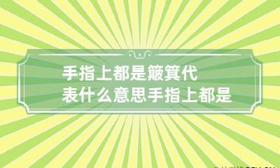 手指上都是簸箕代表什么意思 手指上都是簸箕代表什么意思啊