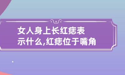 女人身上长红痣表示什么,红痣位于嘴角旁边桃花运很好