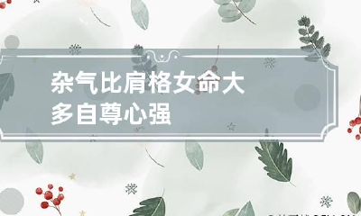 杂气比肩格女命 大多自尊心强