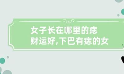 女子长在哪里的痣财运好,下巴有痣的女子有福气