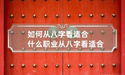 如何从八字看适合什么职业 从八字看适合干什么职业