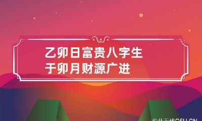 乙卯日富贵八字 生于卯月财源广进