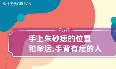 手上朱砂痣的位置和命运,手背有痣的人好不好