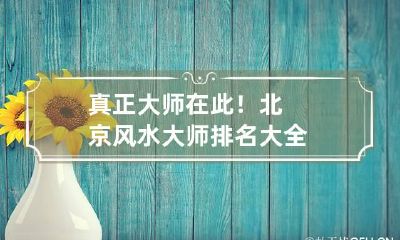 真正大师在此！北京风水大师排名大全