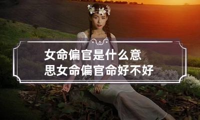 女命偏官是什么意思 女命偏官命好不好