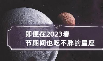 即便在2023春节期间也吃不胖的星座 吃不胖的星座是谁