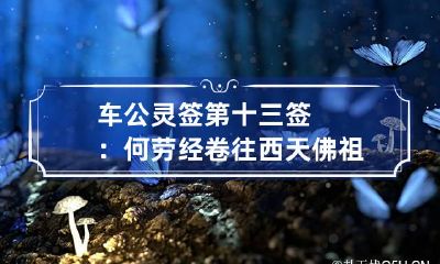 车公灵签第十三签：何劳经卷往西天 佛祖灵签第三十五签求考试