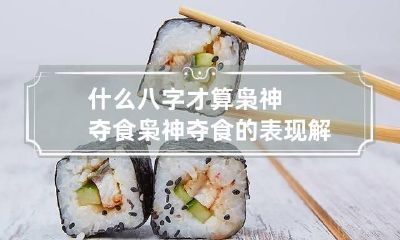 什么八字才算枭神夺食 枭神夺食的表现解读