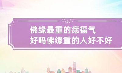 佛缘最重的痣福气好吗 佛缘重的人好不好