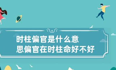 时柱偏官是什么意思 偏官在时柱命好不好