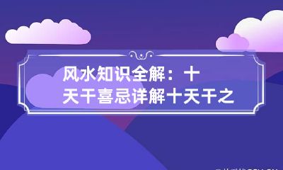 风水知识全解：十天干喜忌详解 十天干之喜忌