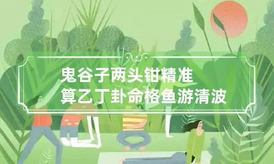 鬼谷子两头钳精准算乙丁卦命格 鱼游清波格详解