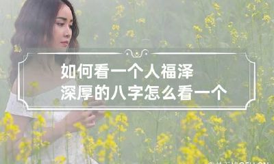 如何看一个人福泽深厚的八字 怎么看一个人福泽深厚