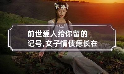 前世爱人给你留的记号,女子情债痣长在哪些位置