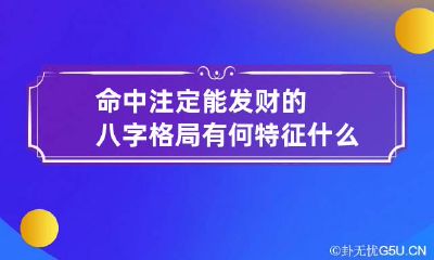 命中注定能发财的八字格局有何特征 什么格局的八字命运最富贵