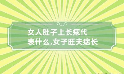 女人肚子上长痣代表什么,女子旺夫痣长在哪里