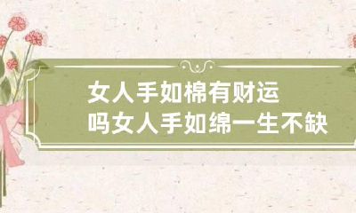 女人手如棉有财运吗 女人手如绵一生不缺钱