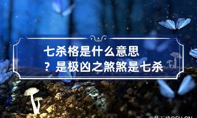 七杀格是什么意思？是极凶之煞 煞是七杀吗