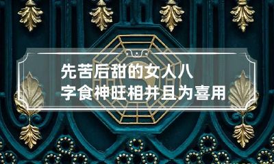 先苦后甜的女人八字 食神旺相并且为喜用神
