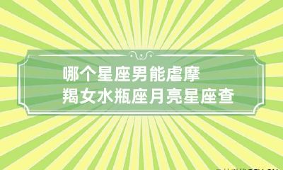 哪个星座男能虐摩羯女 水瓶座月亮星座查询表