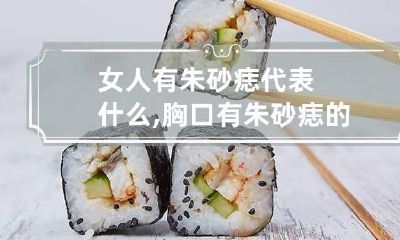 女人有朱砂痣代表什么,胸口有朱砂痣的女子一生富裕