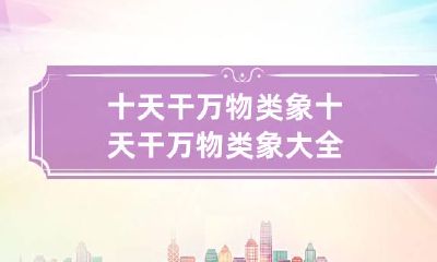 十天干万物类象 十天干万物类象大全