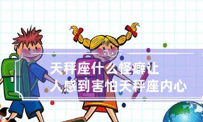 天秤座什么怪癖让人感到害怕 天秤座内心有多可怕
