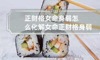 正财格女命身弱怎么化解 女命正财格身弱好不好