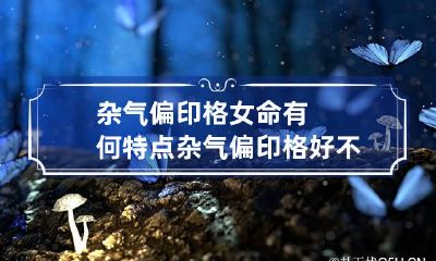 杂气偏印格女命有何特点 杂气偏印格好不好