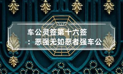 车公灵签第十六签：恶强无如恶者强 车公灵签25签