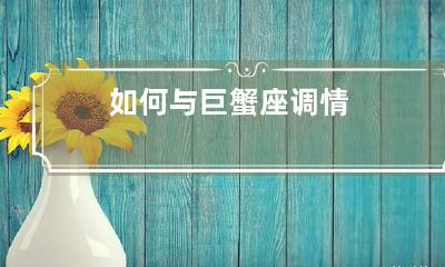 如何与巨蟹座调情