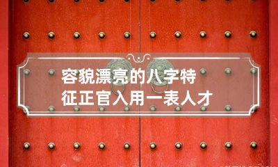 容貌漂亮的八字特征 正官入用一表人才
