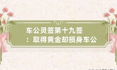车公灵签第十九签：取得黄金却损身 车公灵签29签是什么意思