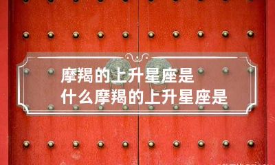摩羯的上升星座是什么 摩羯的上升星座是什么座