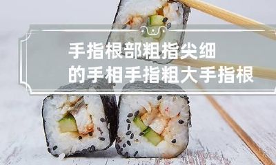 手指根部粗指尖细的手相 手指粗大手指根部细正常吗