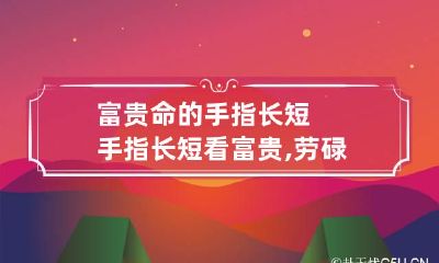 富贵命的手指长短 手指长短看富贵,劳碌,享福准不准