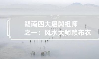 赣南四大堪舆祖师之一：风水大师赖布衣