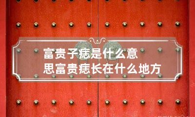 富贵子痣是什么意思 富贵痣长在什么地方
