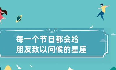 每一个节日都会给朋友致以问候的星座