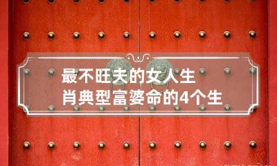 最不旺夫的女人生肖 典型富婆命的4个生肖女