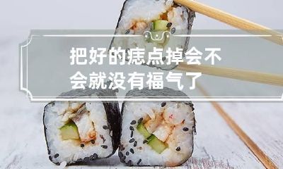 把好的痣点掉会不会就没有福气了