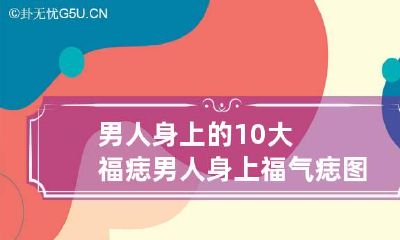 男人身上的10大福痣 男人身上福气痣图片