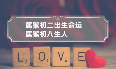属猴初二出生命运 属猴初八生人