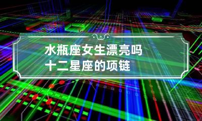 水瓶座女生漂亮吗 十二星座的项链