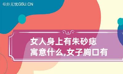 女人身上有朱砂痣寓意什么,女子胸口有痣不愁吃穿