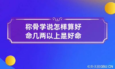称骨学说怎样算好命 几两以上是好命